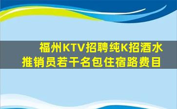 福州KTV招聘纯K招酒水推销员若干名包住宿路费目